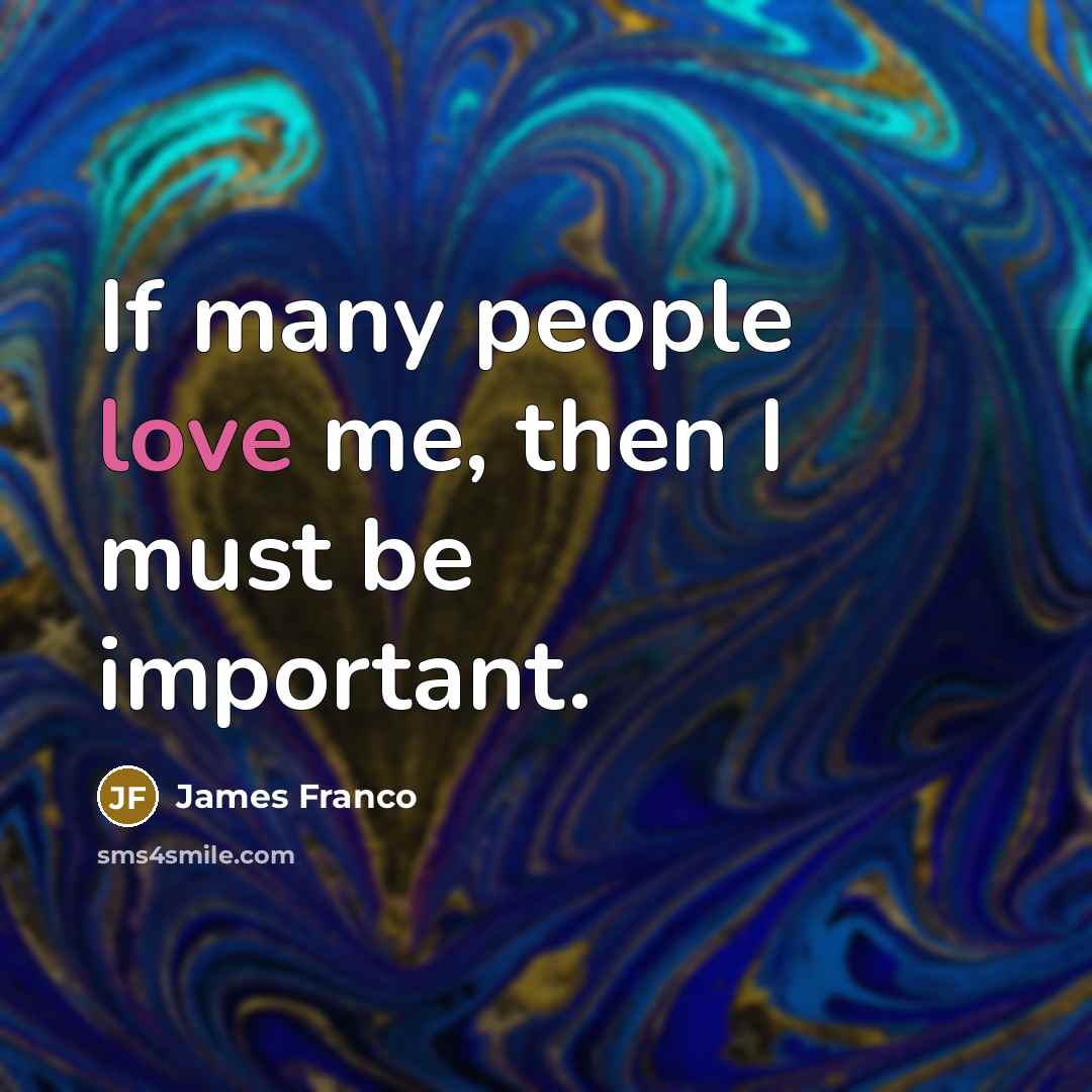 “If many people love me, then I must be important.…” quote by James Franco