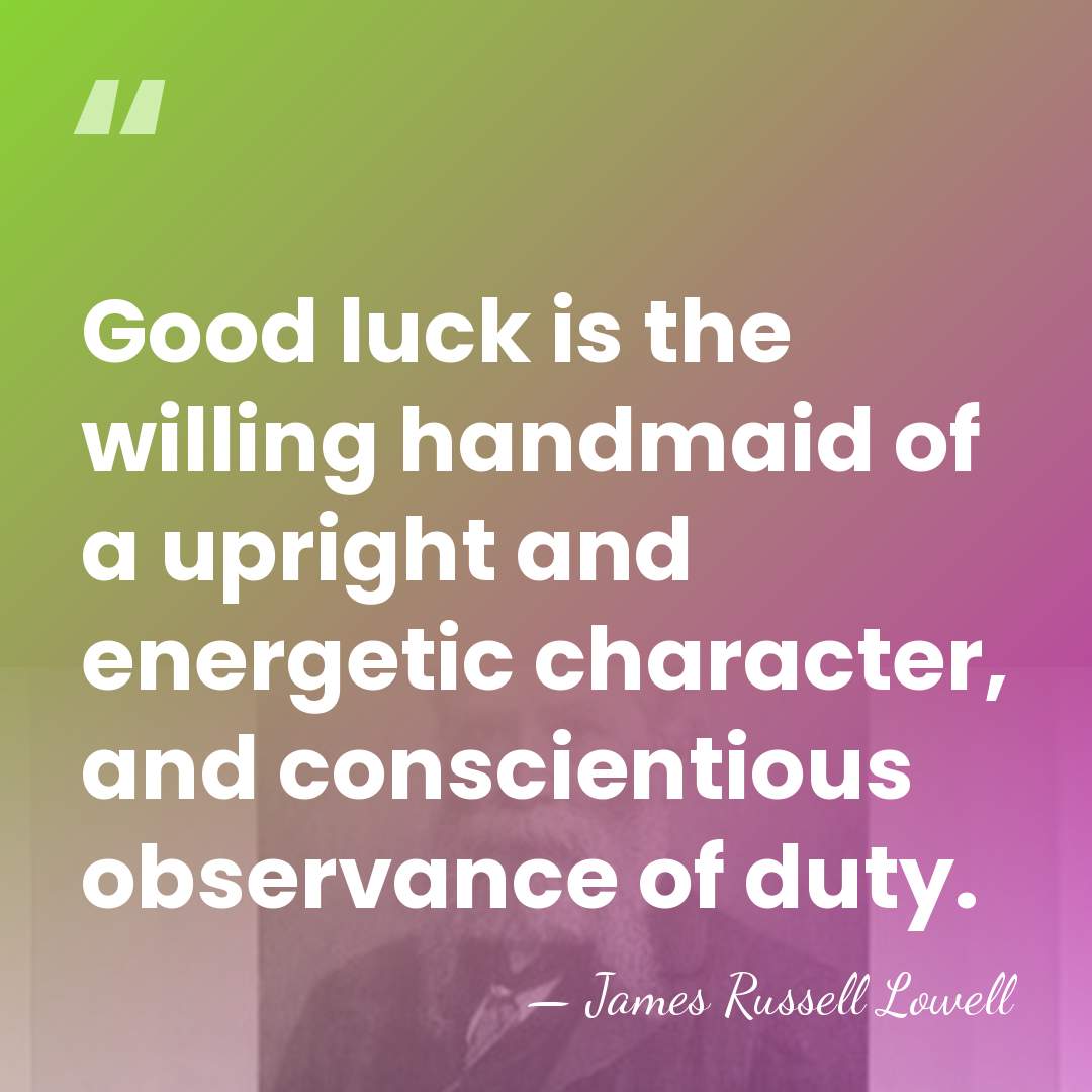 Good luck is the willing handmaid of a upright and energetic character,&hellip; - James Russell Lowell