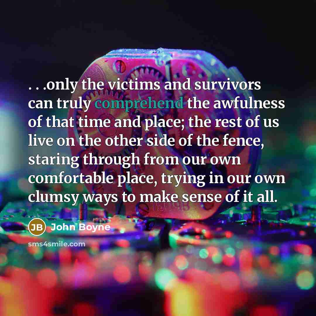 “. . .only the victims and survivors can truly comprehend…” quote by John Boyne