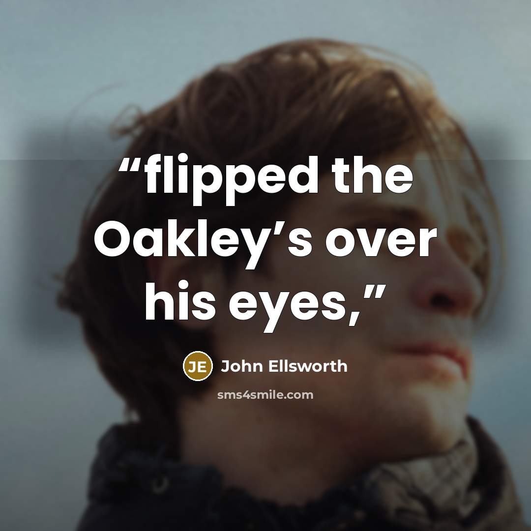 “flipped the Oakley’s over his eyes,” quote by John Ellsworth