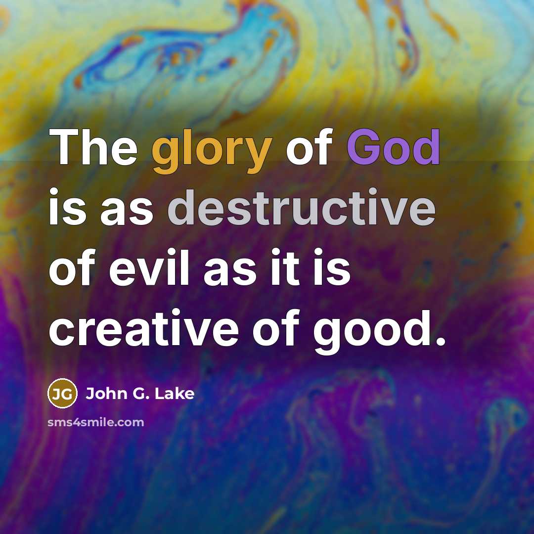 “The glory of God is as destructive of evil as it is creative of good.” quote by John G. Lake