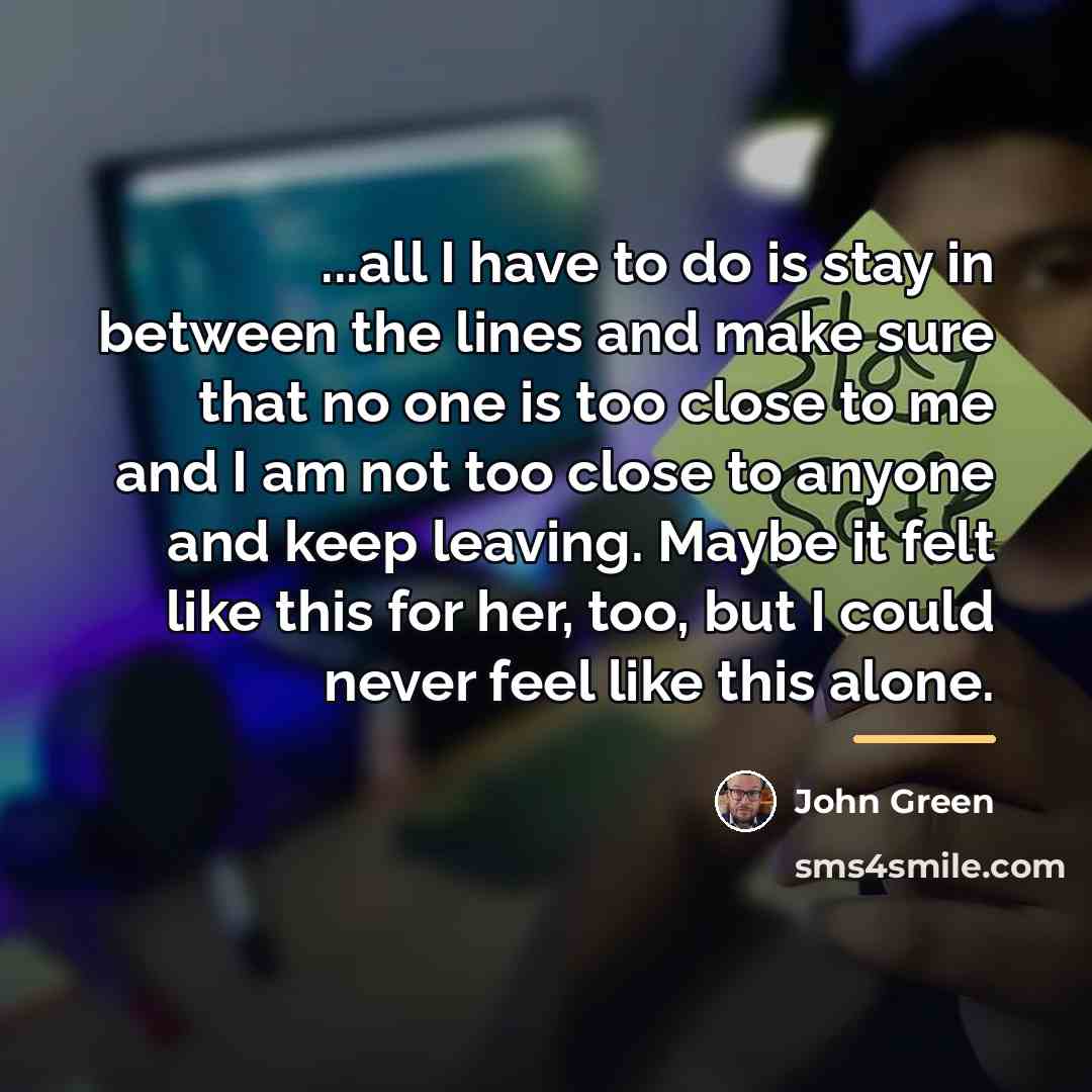 “...all I have to do is stay in between the…” quote by John Green