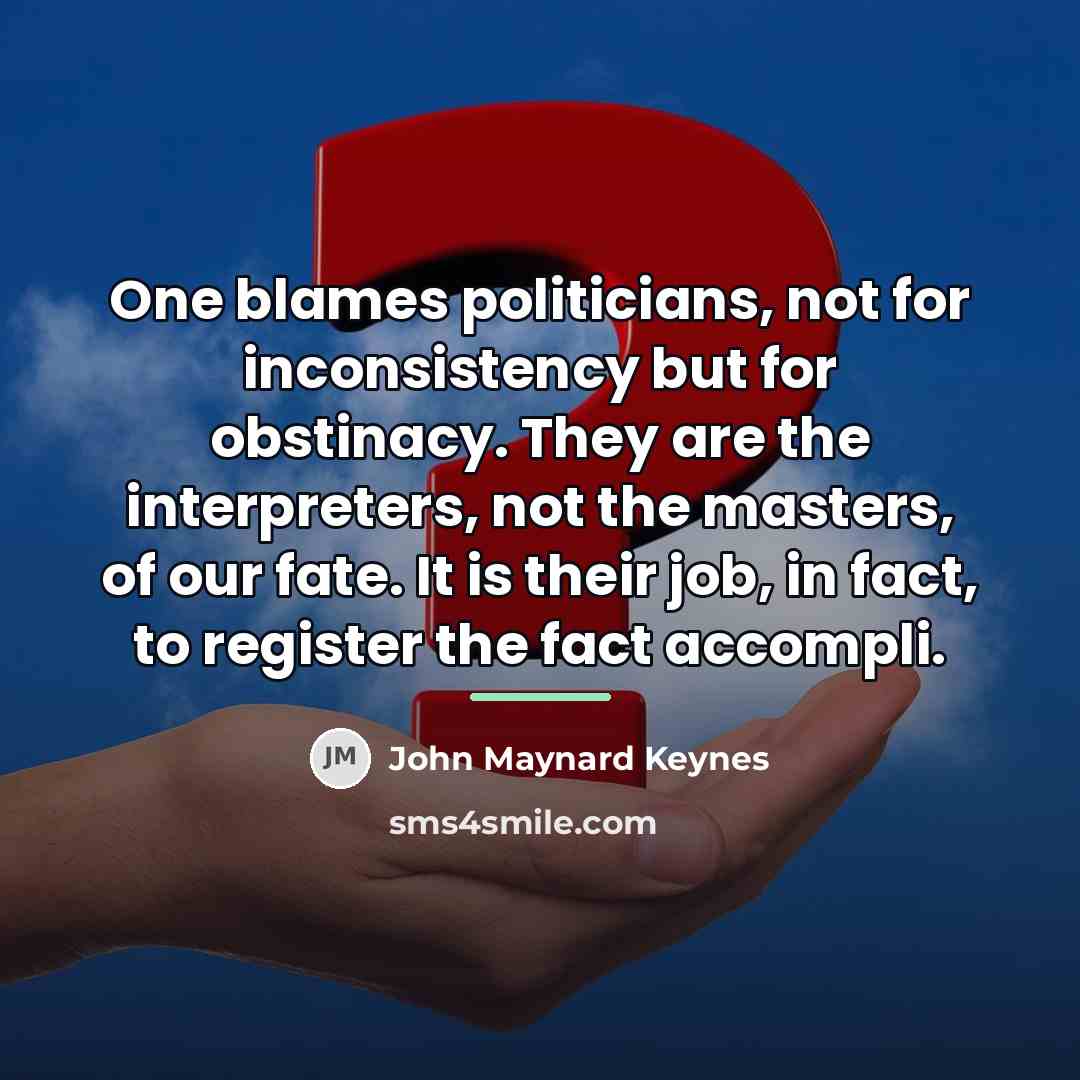 “One blames politicians, not for inconsistency but for obstinacy. They…” quote by John Maynard Keynes