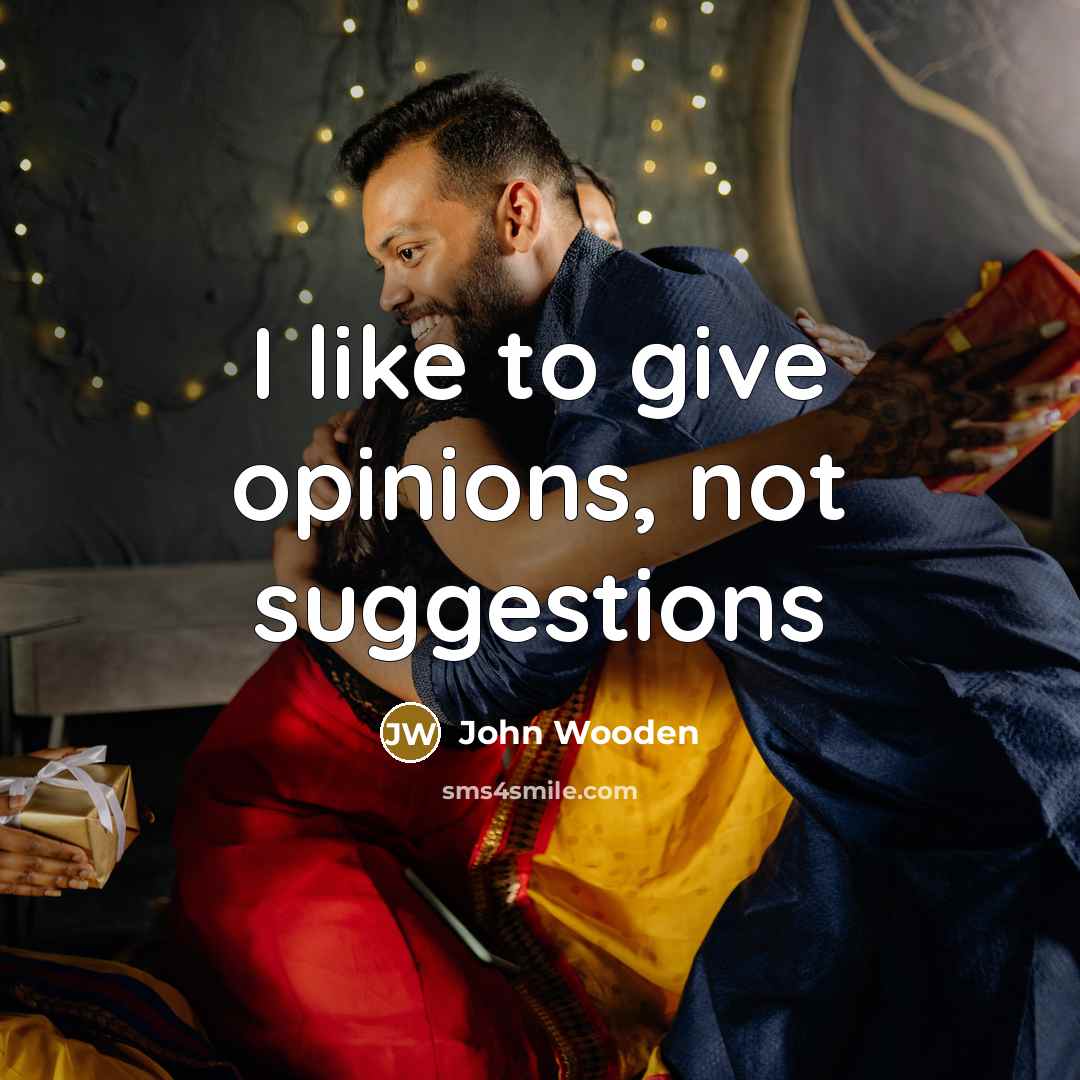 “I like to give opinions, not suggestions…” quote by John Wooden