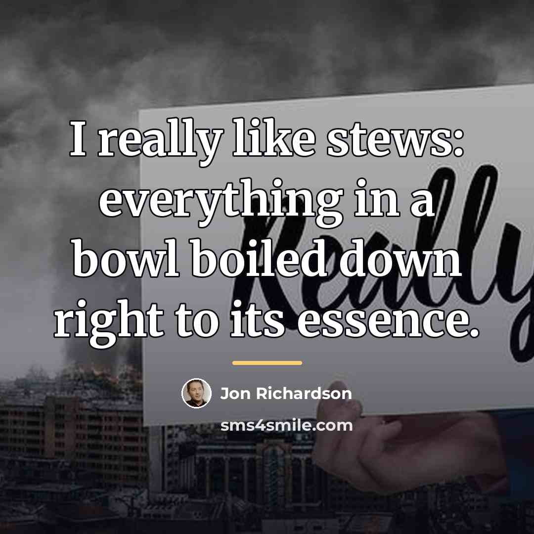 “I really like stews: everything in a bowl boiled down…” quote by Jon Richardson