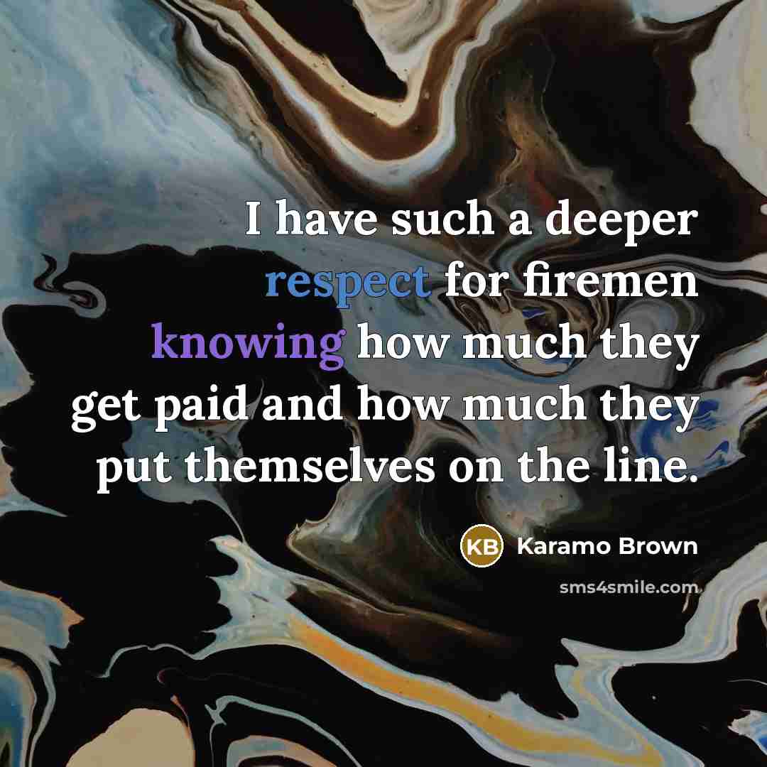 “I have such a deeper respect for firemen knowing how much they get paid and how much they put themselves on the line.” quote by Karamo Brown