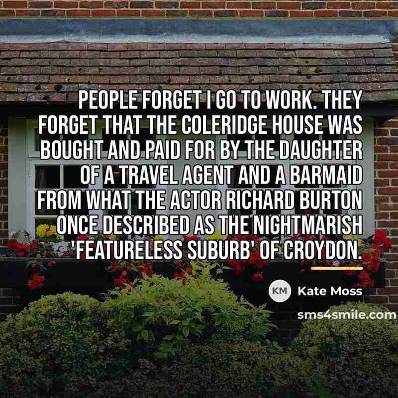 “People forget I go to work. They forget that the…” quote by Kate Moss