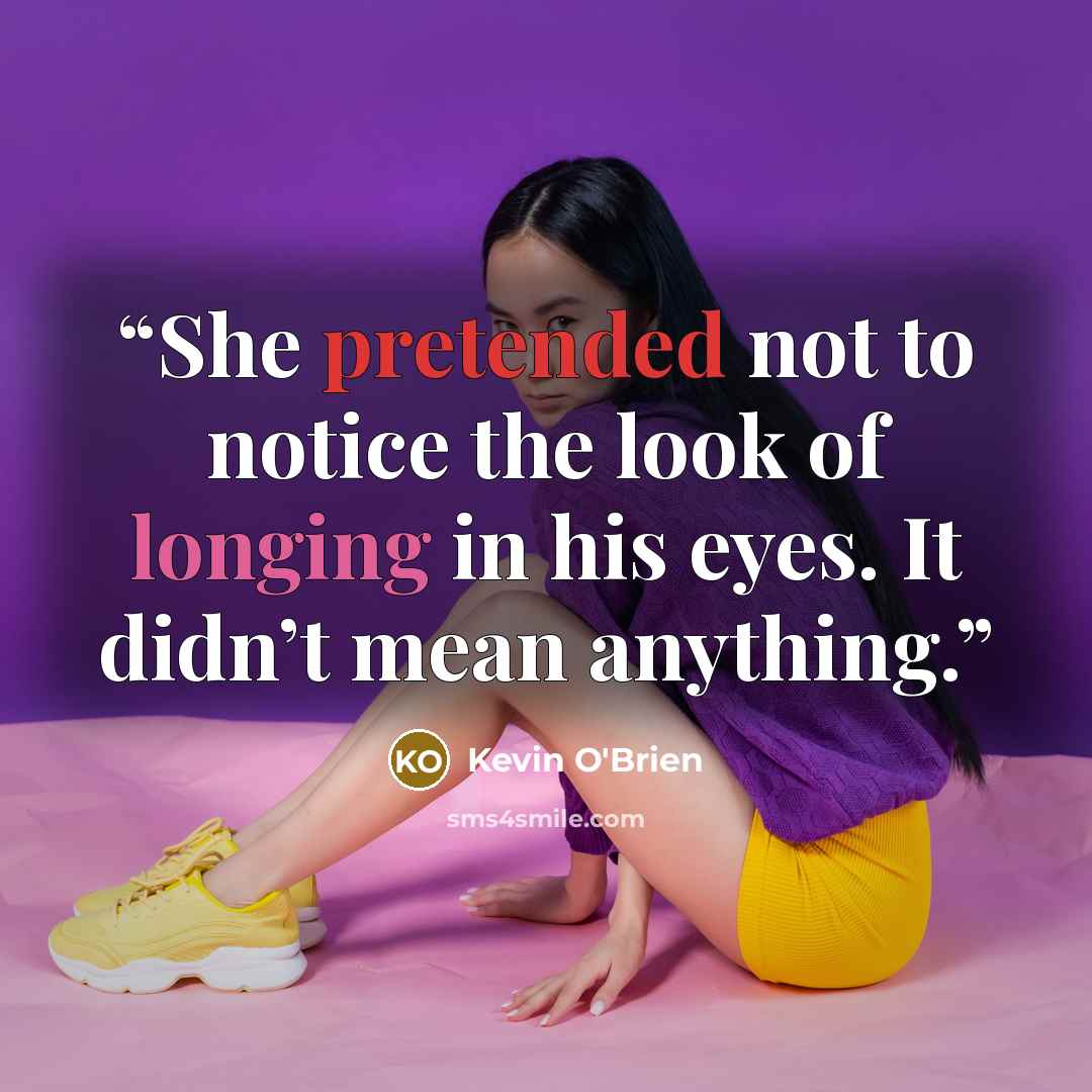 “She pretended not to notice the look of longing in his eyes. It didn’t mean anything.” quote by Kevin O'Brien