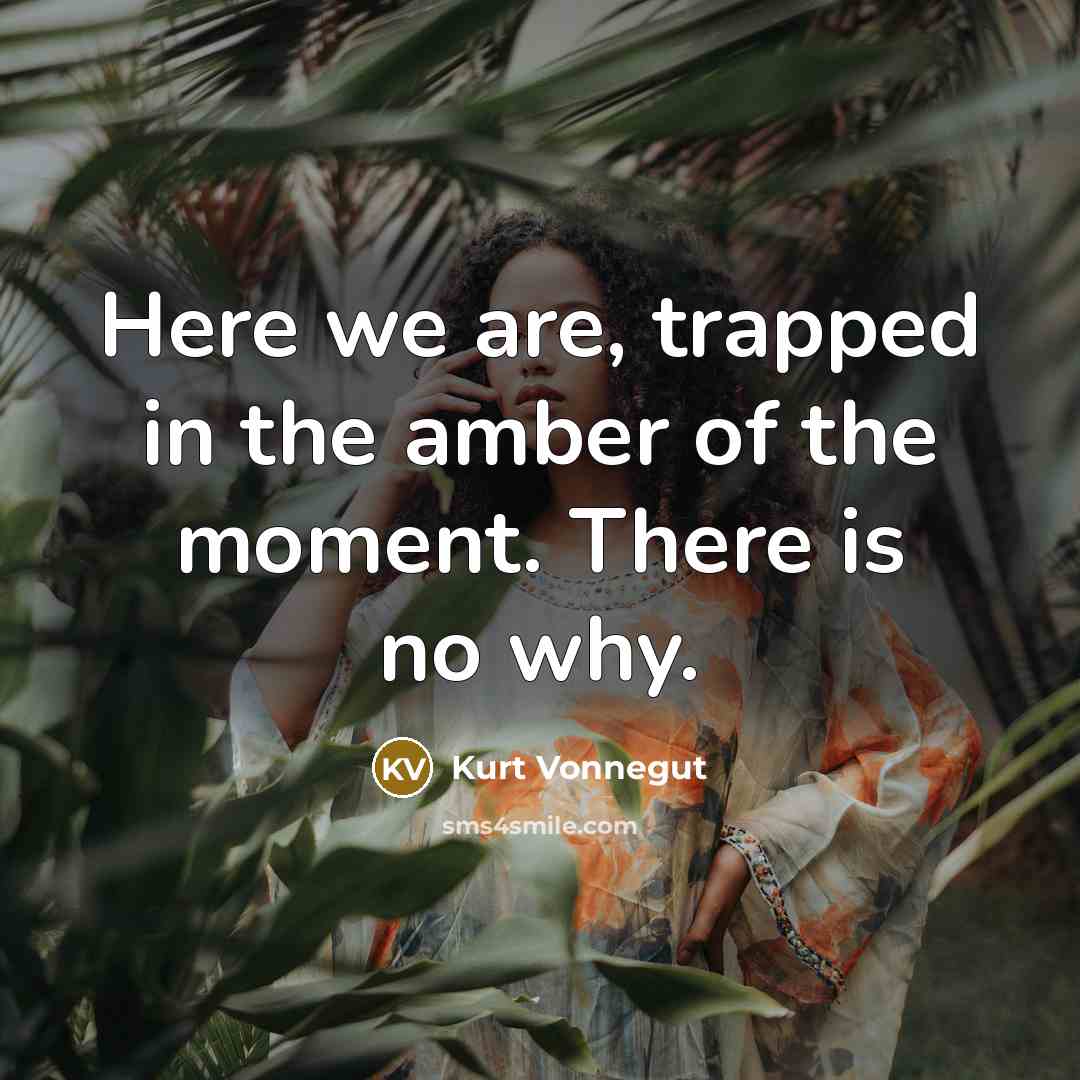 “Here we are, trapped in the amber of the moment.…” quote by Kurt Vonnegut