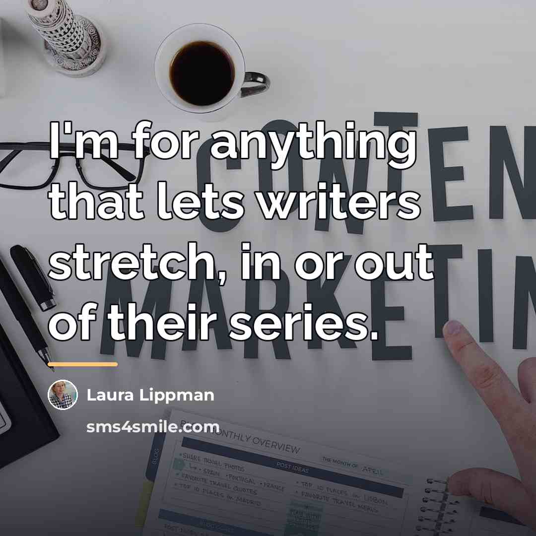 “I'm for anything that lets writers stretch, in or out…” quote by Laura Lippman