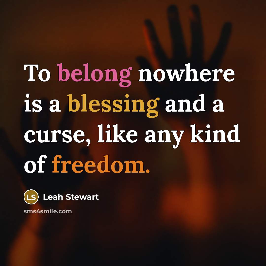 “To belong nowhere is a blessing and a curse, like…” quote by Leah Stewart