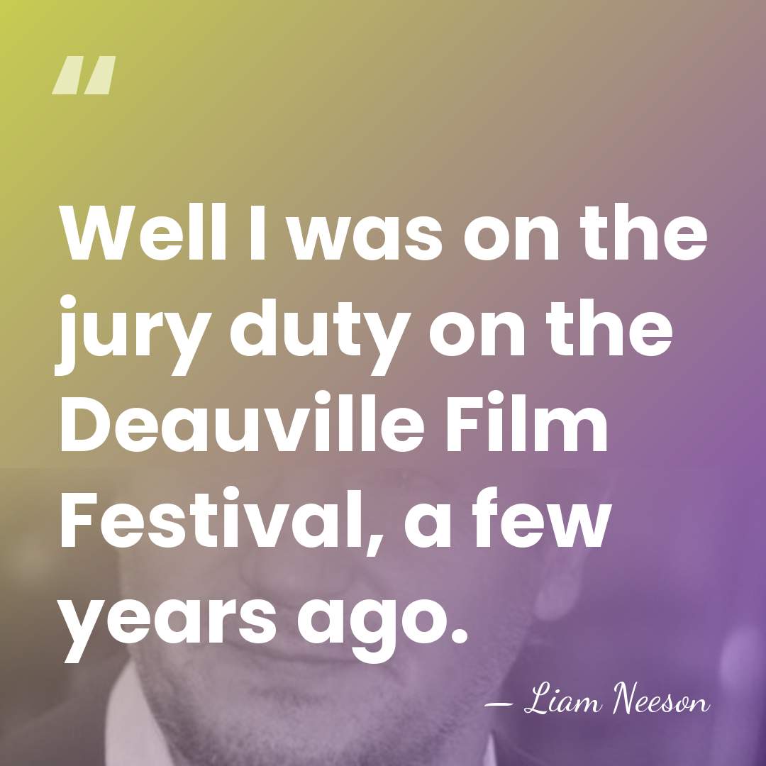 Well I was on the jury duty on the Deauville Film Festival,&hellip; - Liam Neeson
