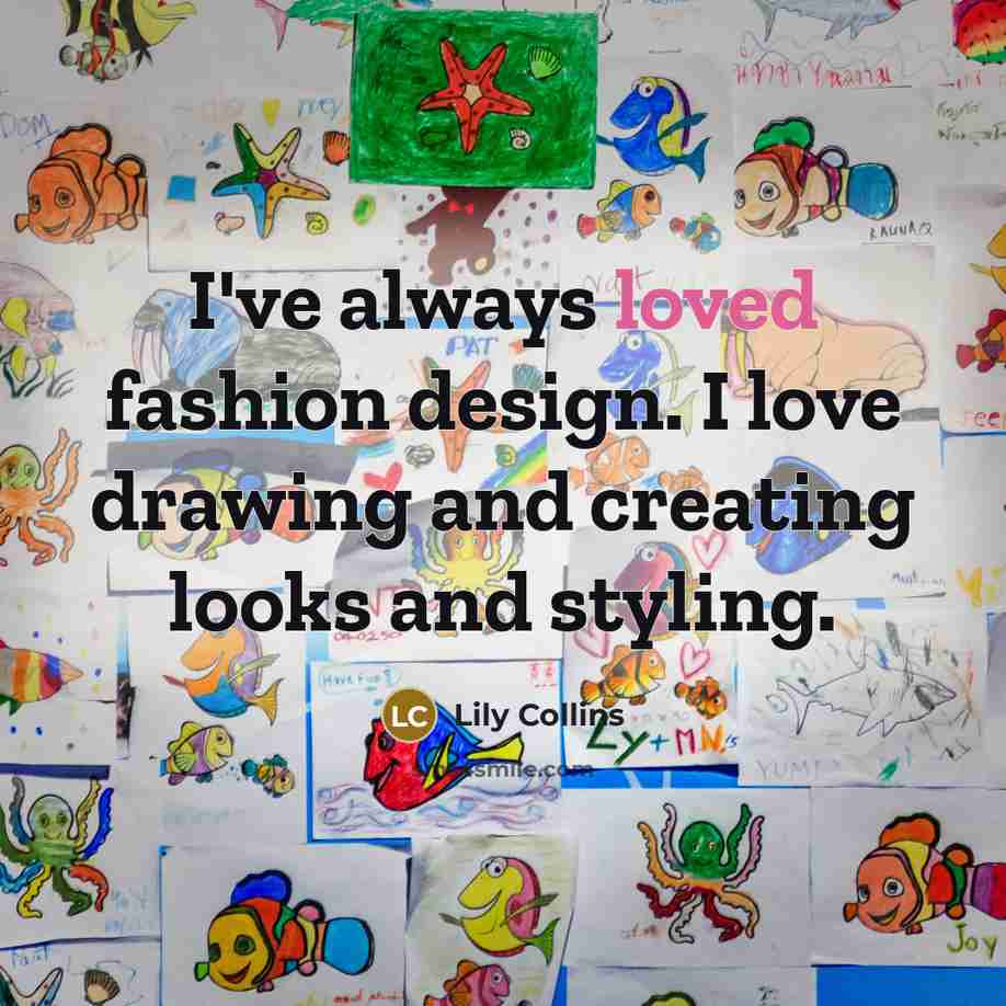“I've always loved fashion design. I love drawing and creating…” quote by Lily Collins