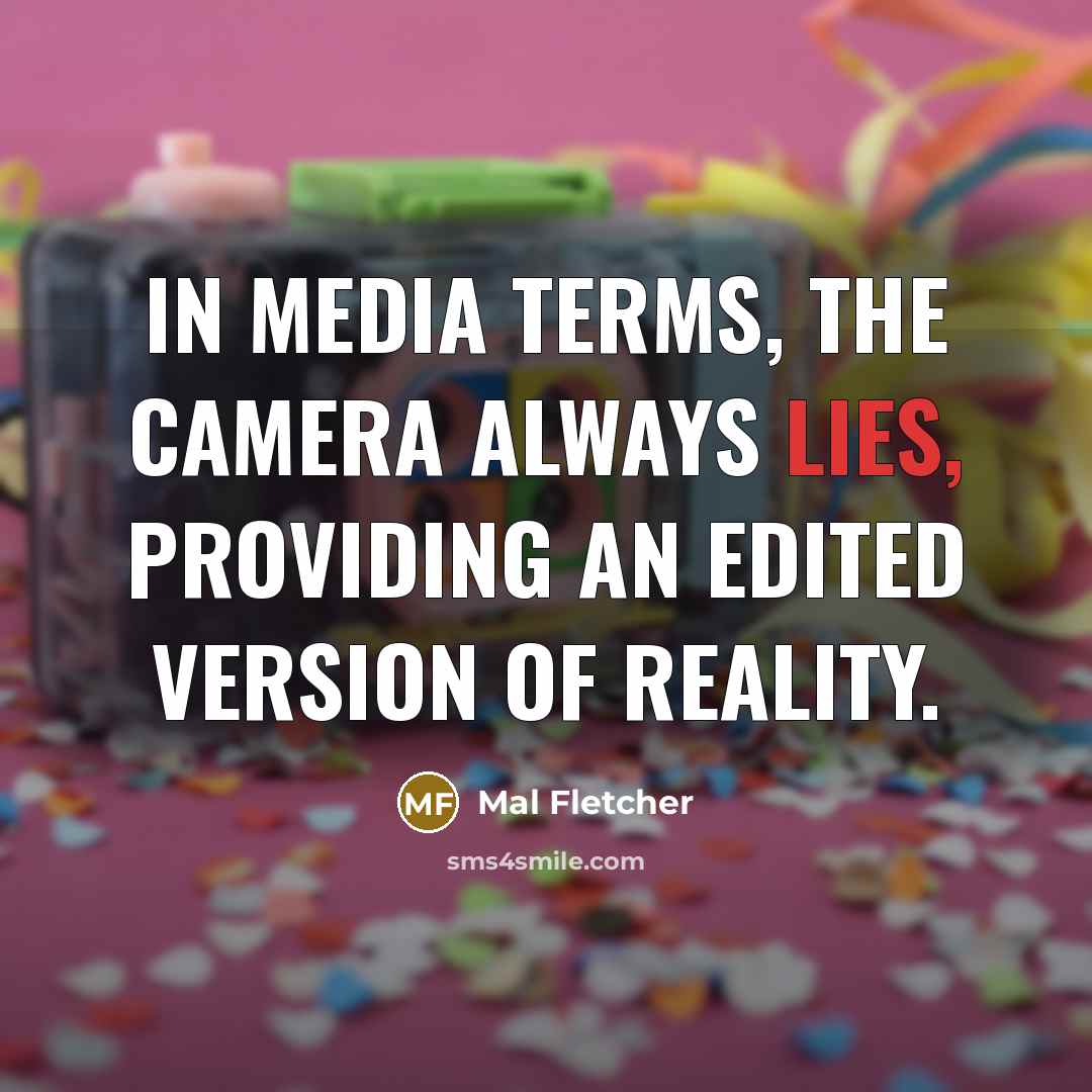 “In media terms, the camera always lies, providing an edited…” quote by Mal Fletcher