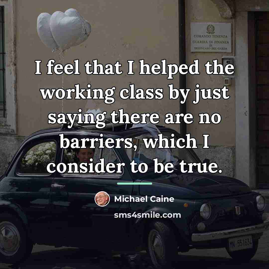 “I feel that I helped the working class by just…” quote by Michael Caine