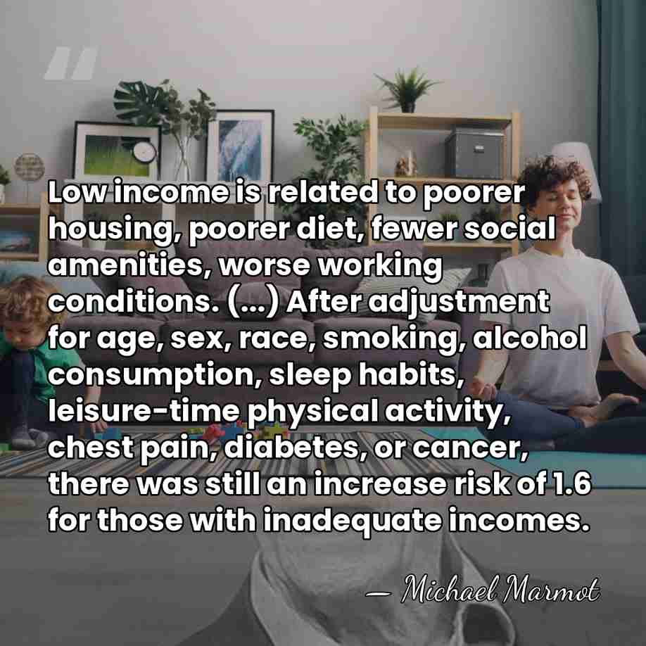 Low income is related to poorer housing, poorer diet, fewer social amenities,&hellip; - Michael Marmot