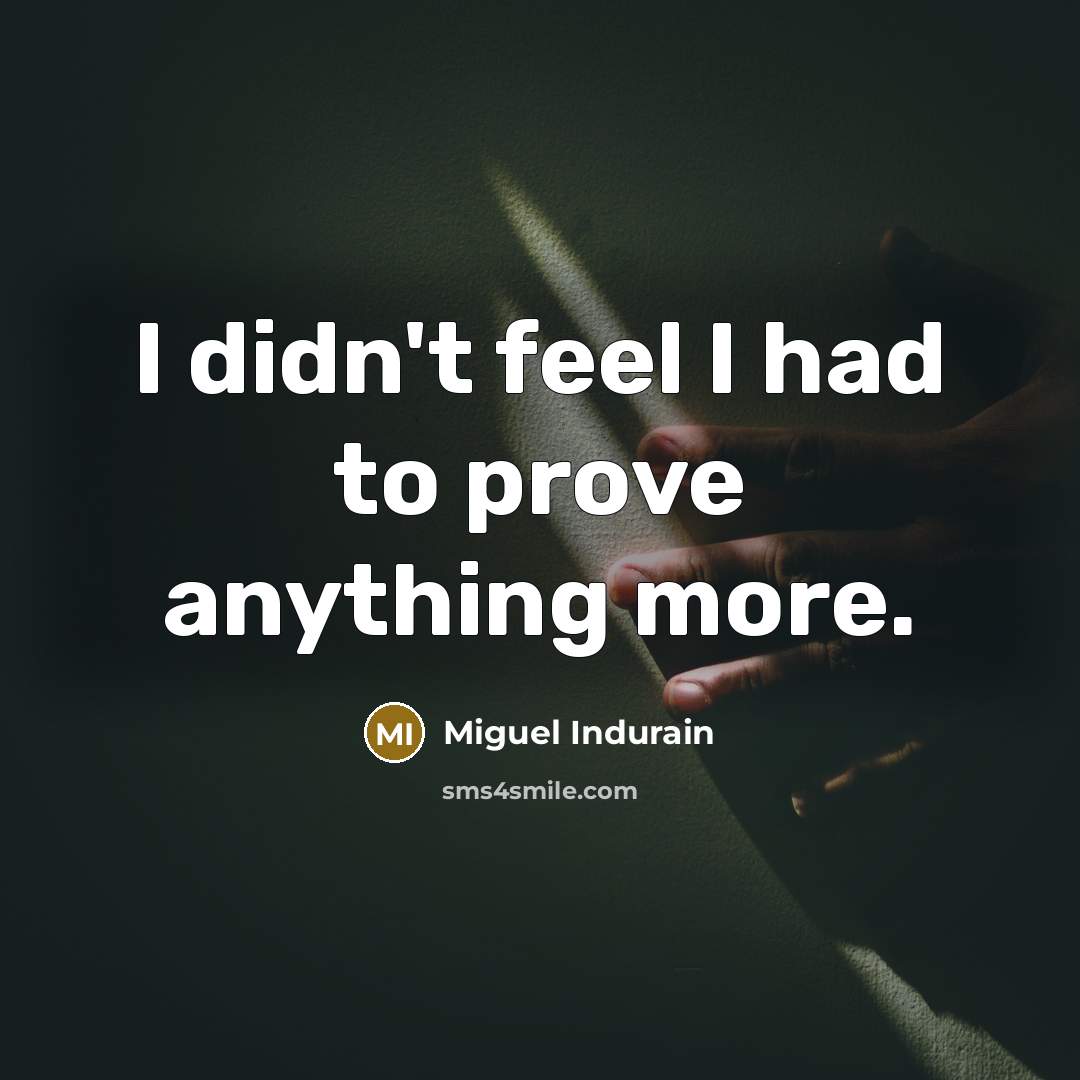 “I didn't feel I had to prove anything more.…” quote by Miguel Indurain
