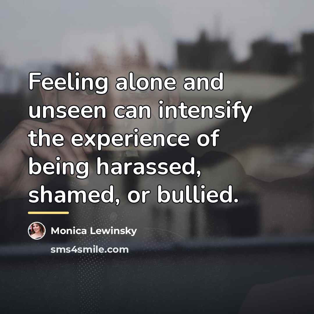 “Feeling alone and unseen can intensify the experience of being…” quote by Monica Lewinsky