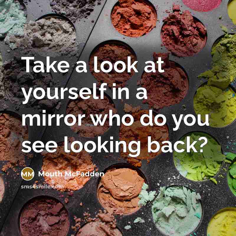 “Take a look at yourself in a mirror who do…” quote by Mouth McFadden