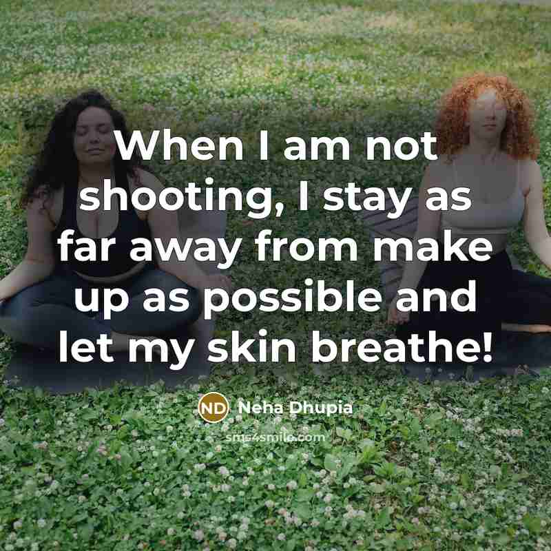 “When I am not shooting, I stay as far away from make up as possible and let my skin breathe!” quote by Neha Dhupia