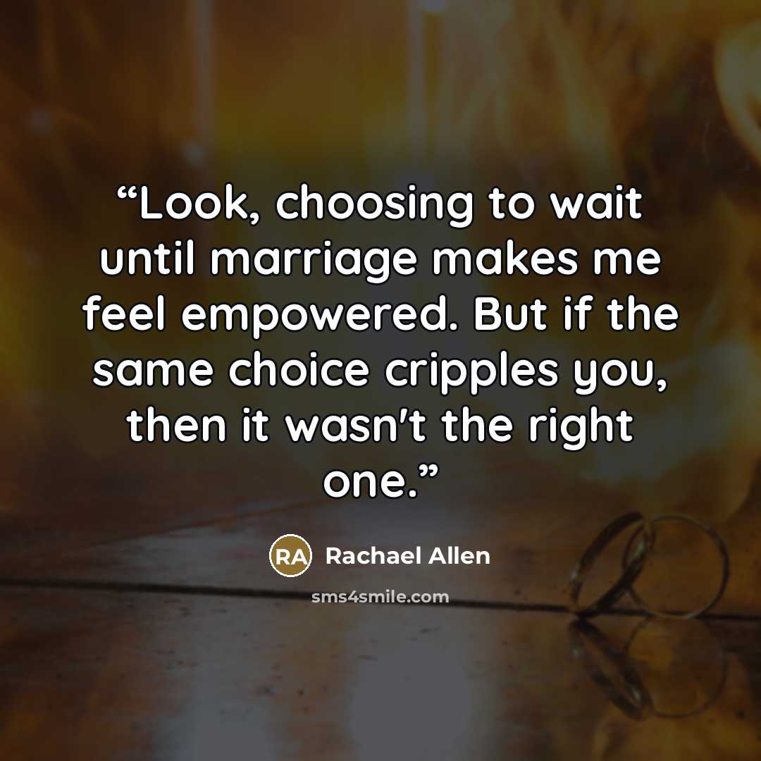 “Look, choosing to wait until marriage makes me feel empowered. But if the same choice cripples you, then it wasn't the right one.” quote by Rachael Allen
