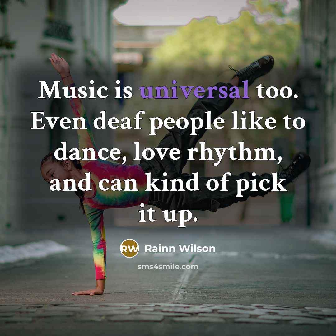 “Music is universal too. Even deaf people like to dance,…” quote by Rainn Wilson