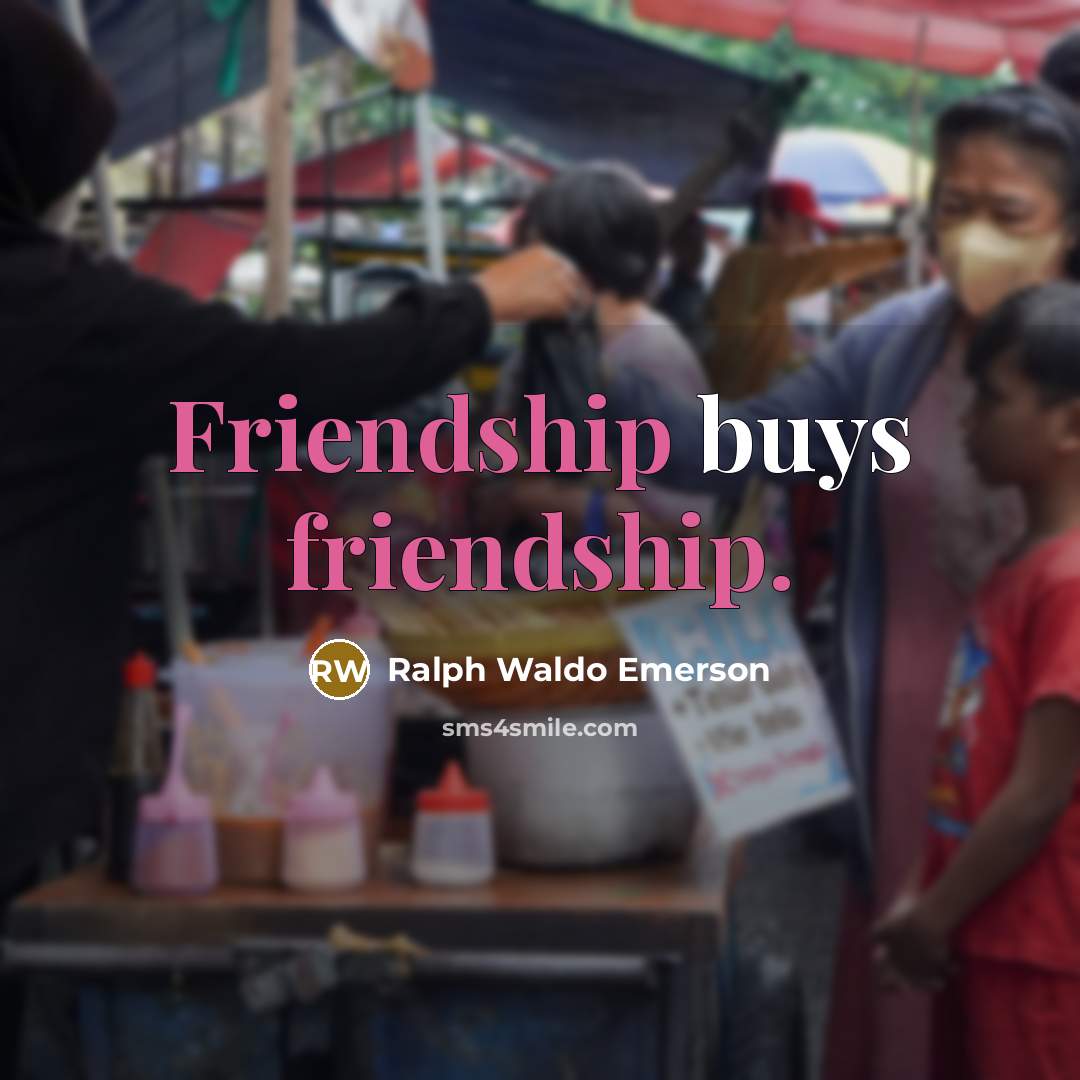 “Friendship buys friendship.” quote by Ralph Waldo Emerson