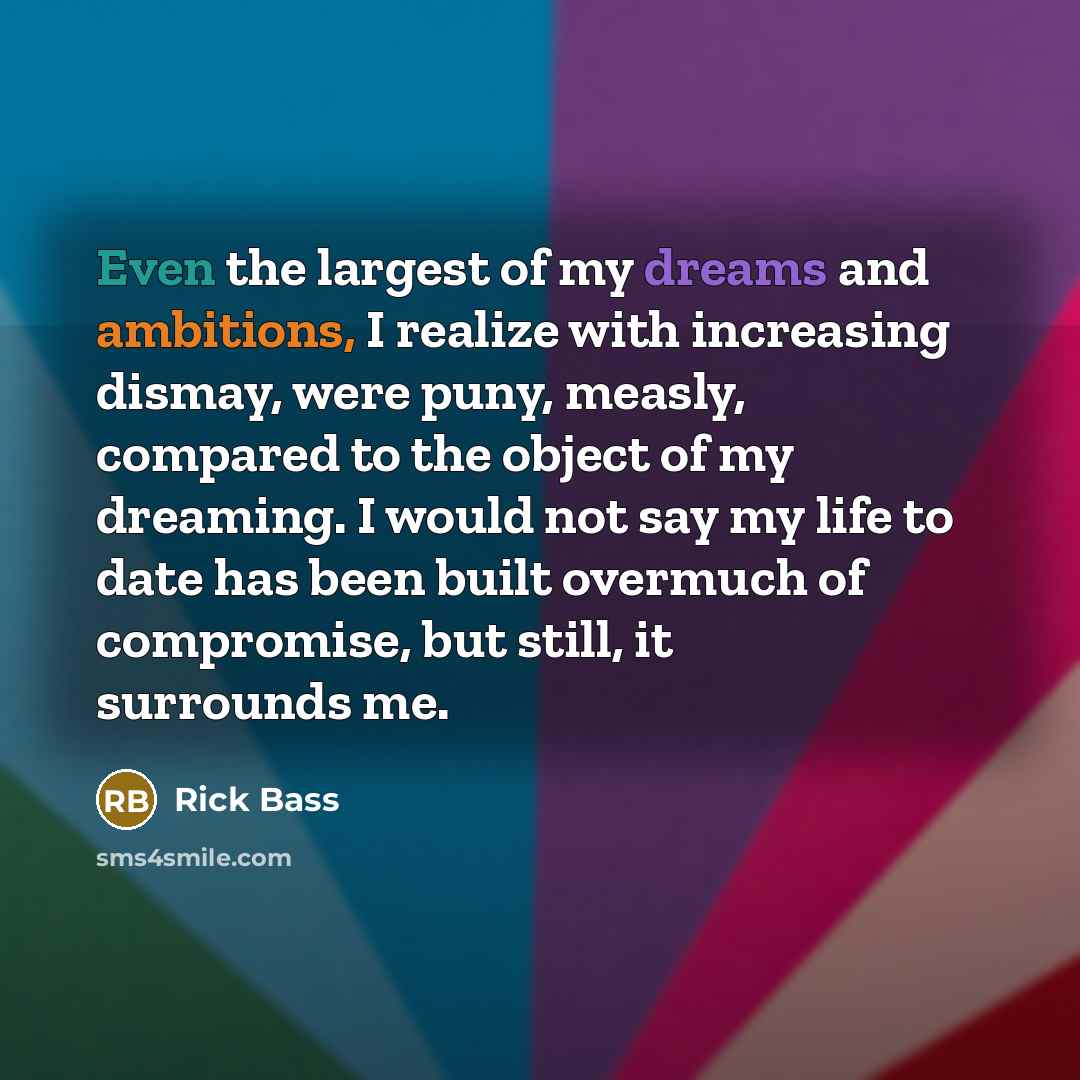 “Even the largest of my dreams and ambitions, I realize…” quote by Rick Bass