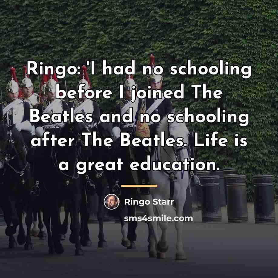 “Ringo: 'I had no schooling before I joined The Beatles…” quote by Ringo Starr