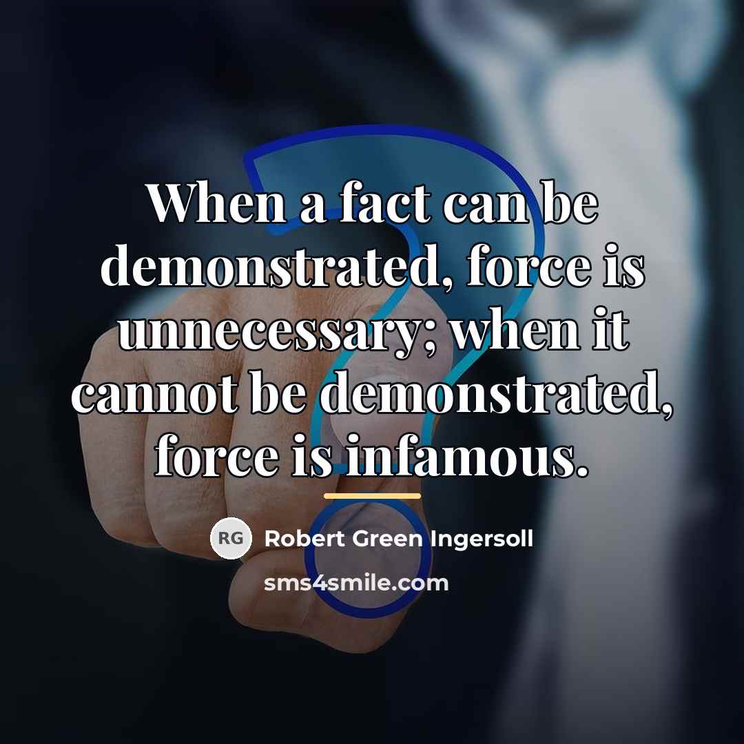 “When a fact can be demonstrated, force is unnecessary; when…” quote by Robert Green Ingersoll