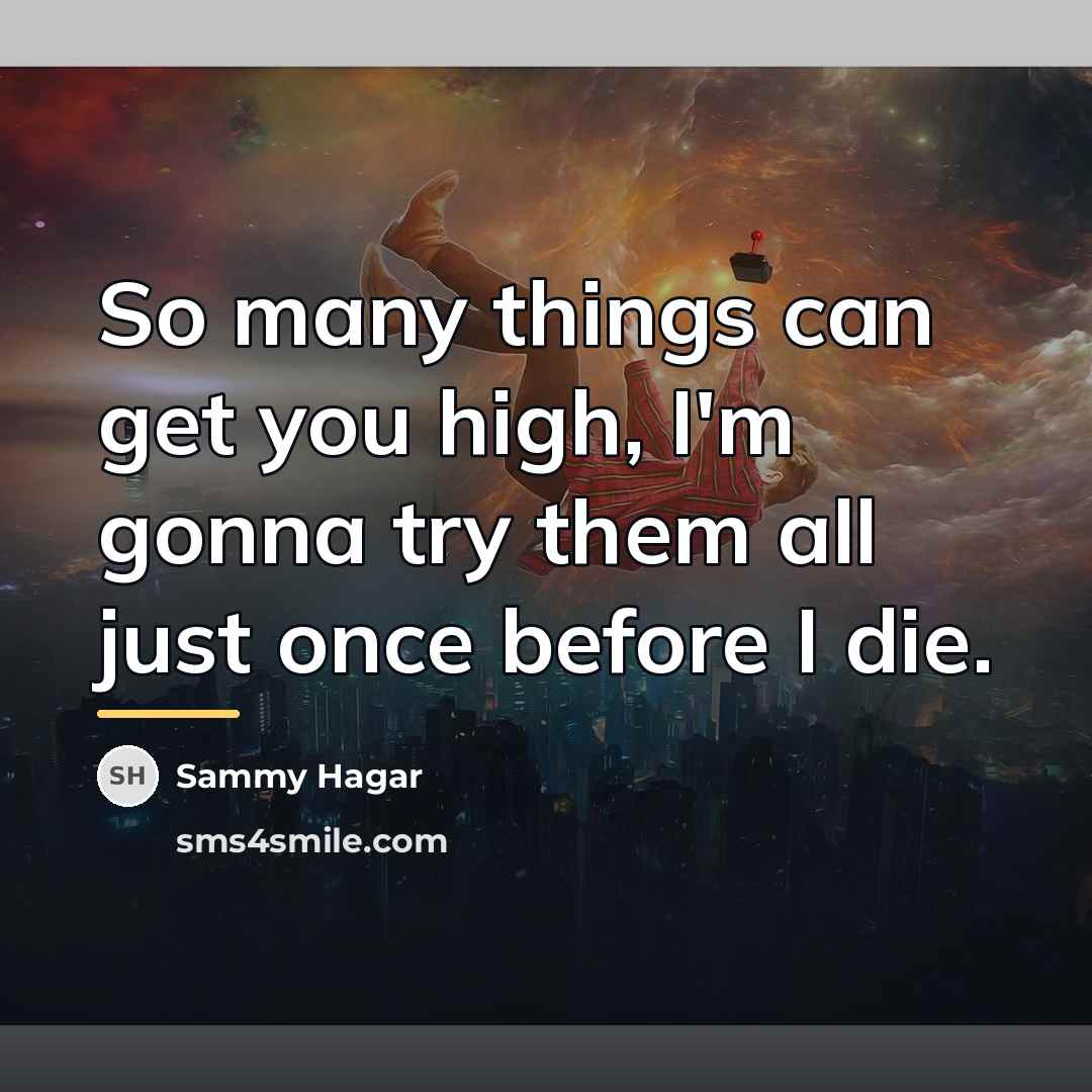 “So many things can get you high, I'm gonna try…” quote by Sammy Hagar