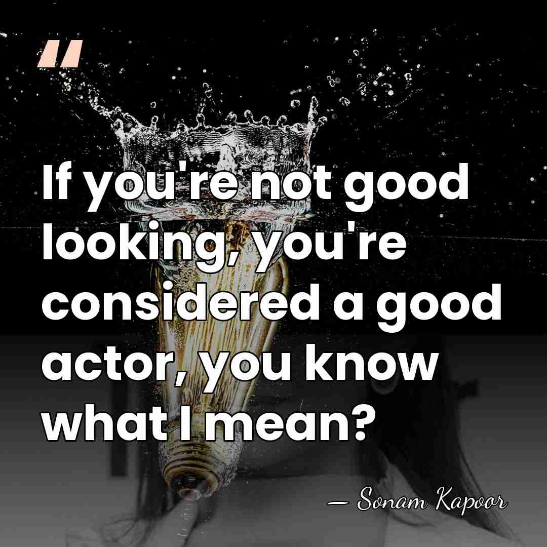 If you're not good looking, you're considered a good actor, you know&hellip; - Sonam Kapoor