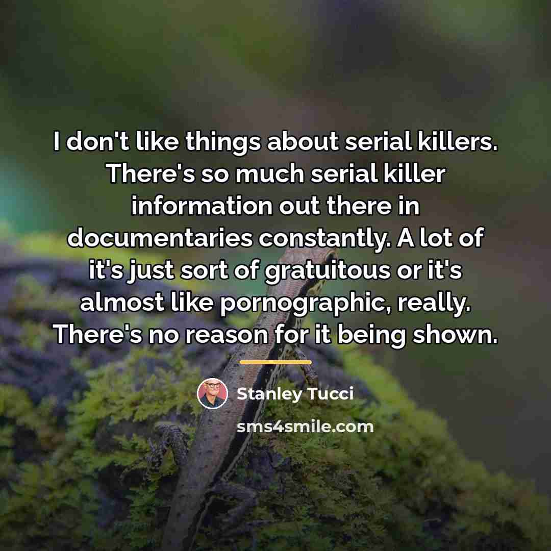 “I don't like things about serial killers. There's so much…” quote by Stanley Tucci