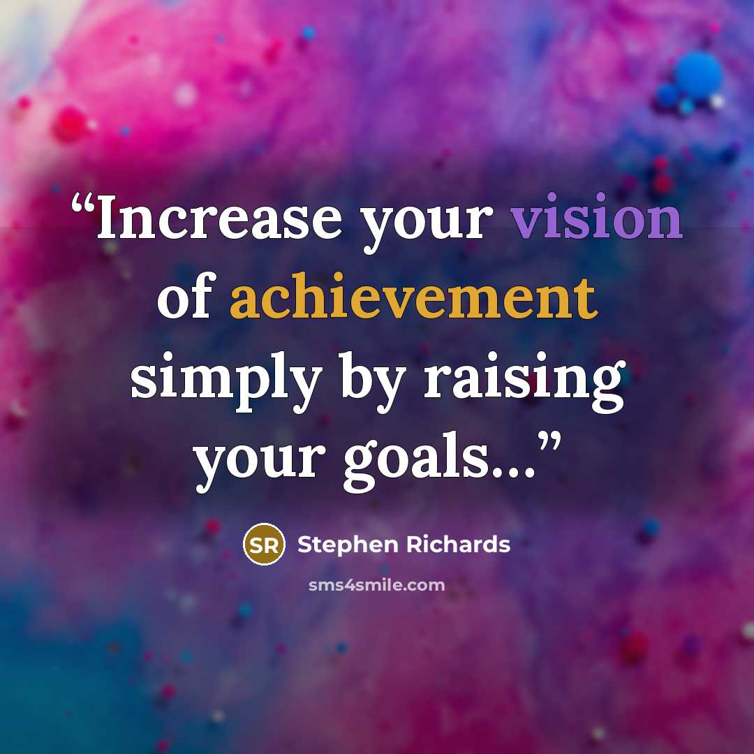 “Increase your vision of achievement simply by raising your goals…” quote by Stephen Richards