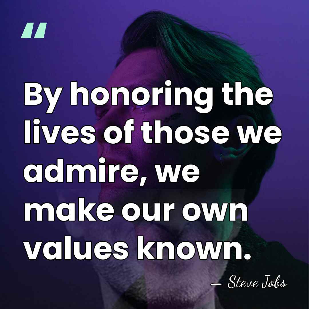 By honoring the lives of those we admire, we make our own&hellip; - Steve Jobs
