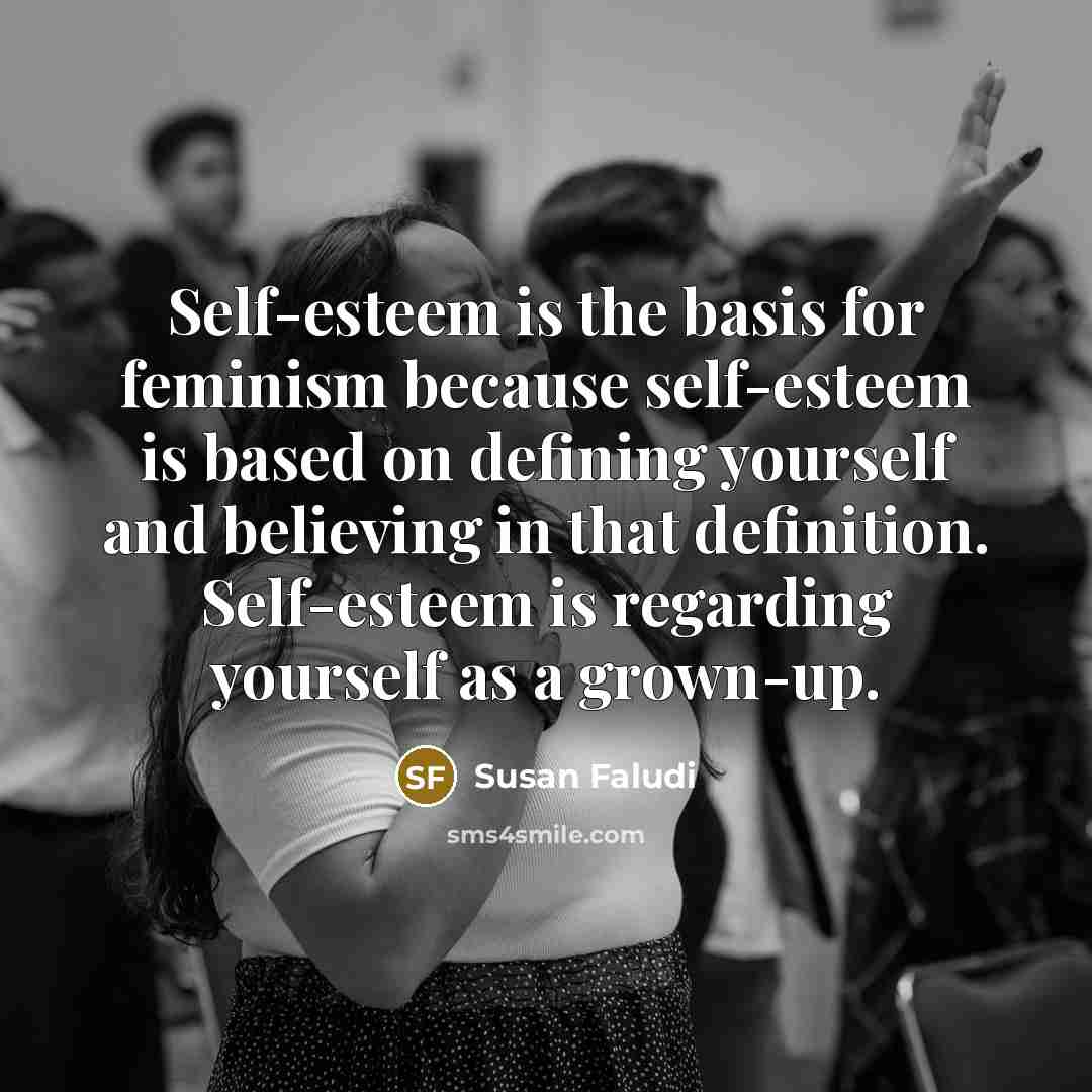“Self-esteem is the basis for feminism because self-esteem is based…” quote by Susan Faludi