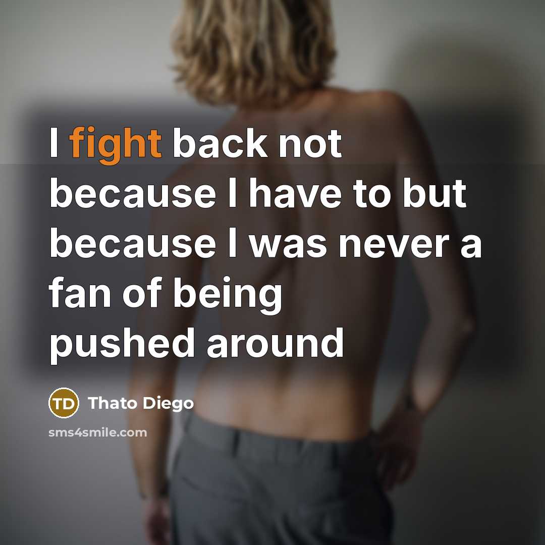 “I fight back not because I have to but because I was never a fan of being pushed around” quote by Thato Diego