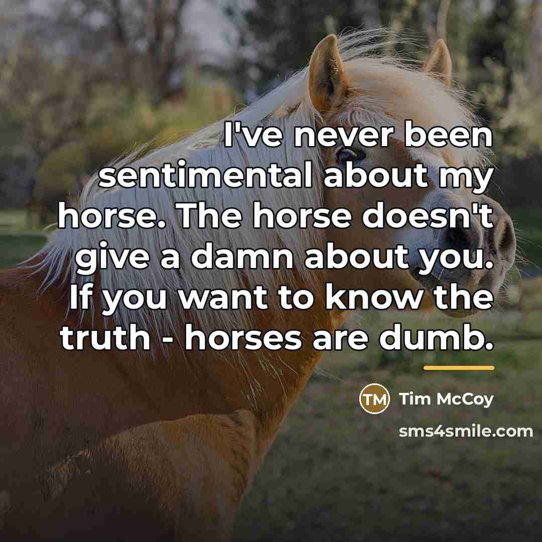 “I've never been sentimental about my horse. The horse doesn't…” quote by Tim McCoy