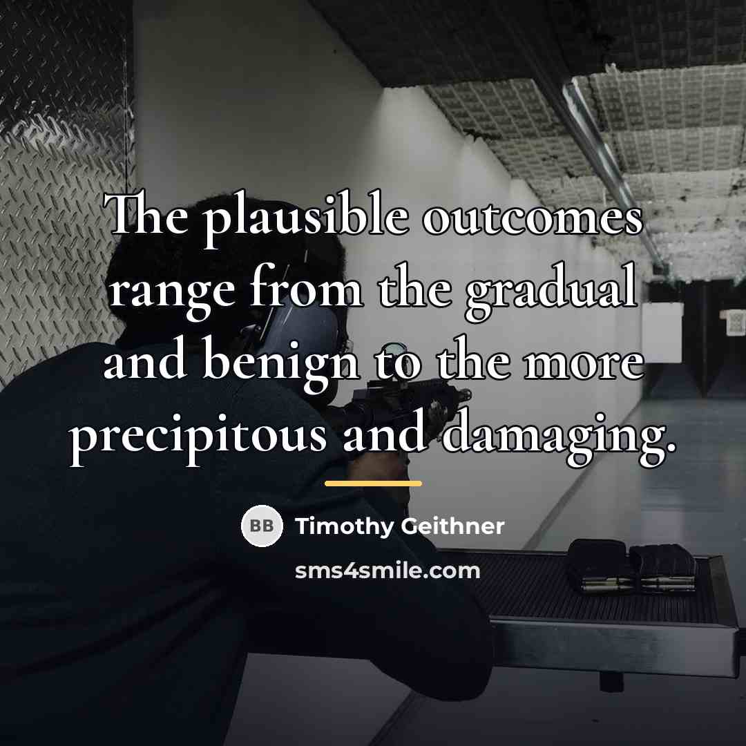 “The plausible outcomes range from the gradual and benign to…” quote by Timothy Geithner