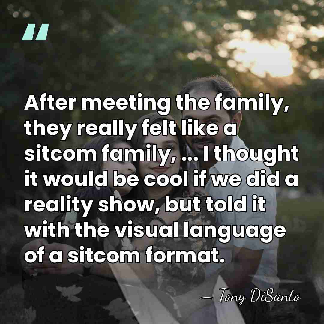 After meeting the family, they really felt like a sitcom family, ...&hellip; - Tony DiSanto