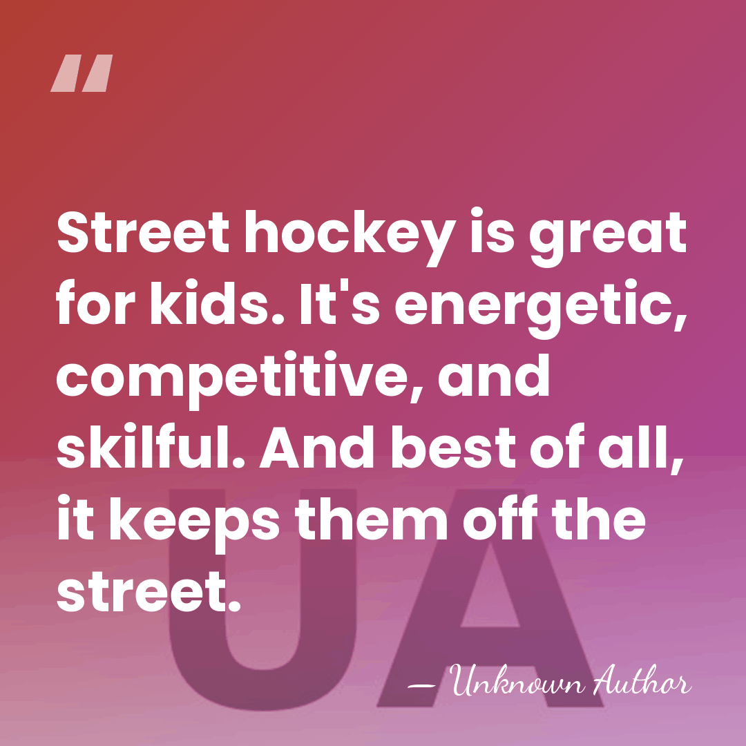 Street hockey is great for kids. It's energetic, competitive, and skilful. And&hellip; - Unknown Author
