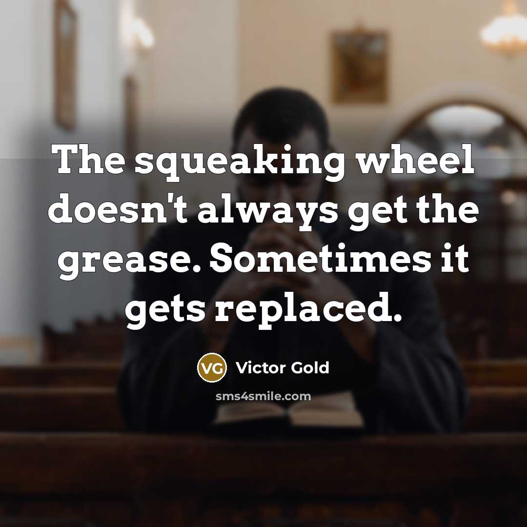 “The squeaking wheel doesn't always get the grease. Sometimes it…” quote by Victor Gold