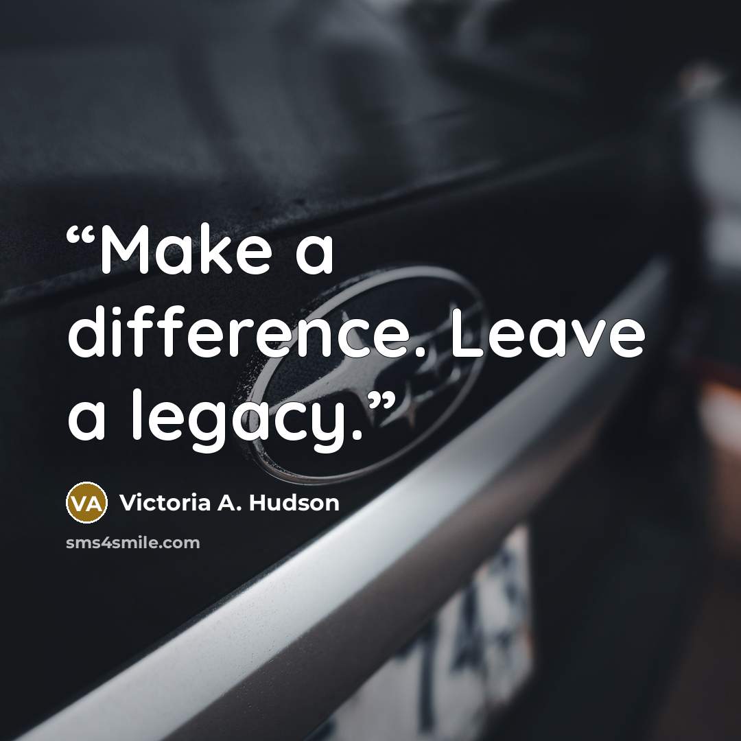 “Make a difference. Leave a legacy.” quote by Victoria A. Hudson