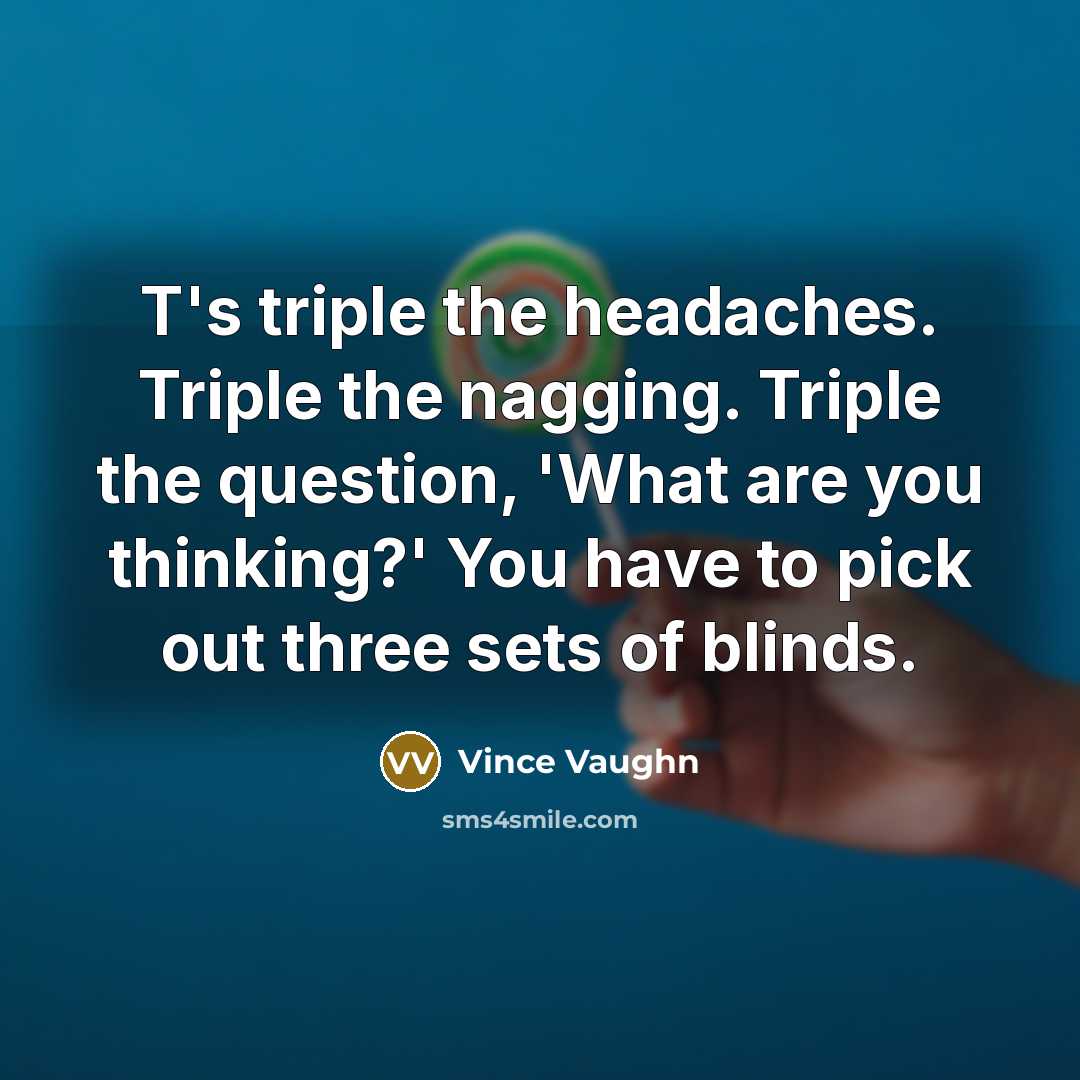 “T's triple the headaches. Triple the nagging. Triple the question,…” quote by Vince Vaughn