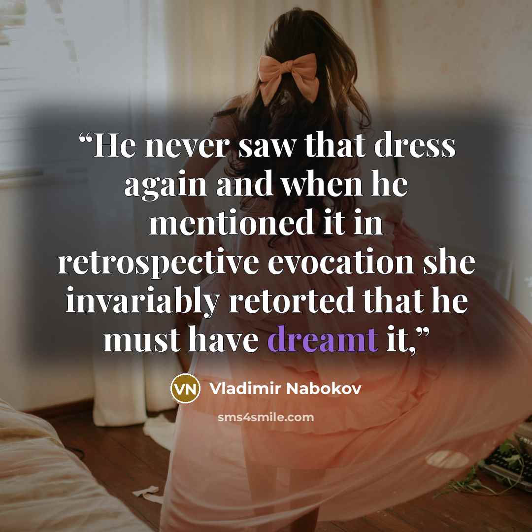“He never saw that dress again and when he mentioned it in retrospective evocation she invariably retorted that he must have dreamt it,” quote by Vladimir Nabokov