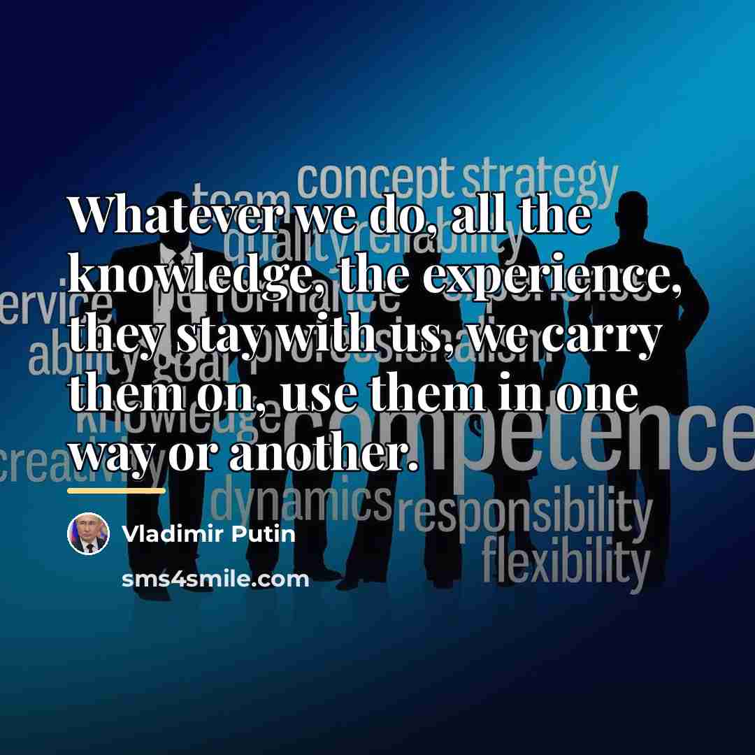 “Whatever we do, all the knowledge, the experience, they stay…” quote by Vladimir Putin