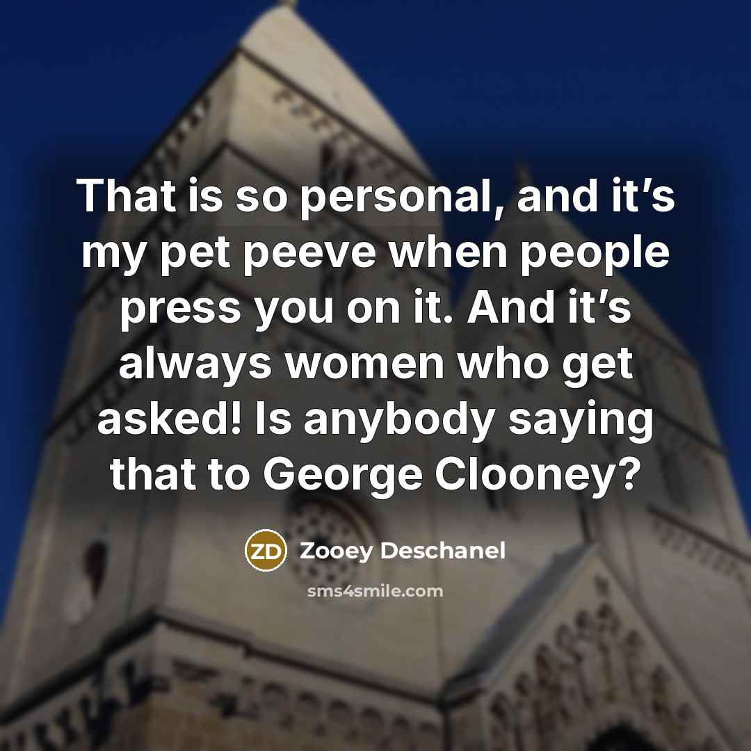 “That is so personal, and it’s my pet peeve when people press you on it. And it’s always women who get asked! Is anybody saying that to George Clooney?” quote by Zooey Deschanel