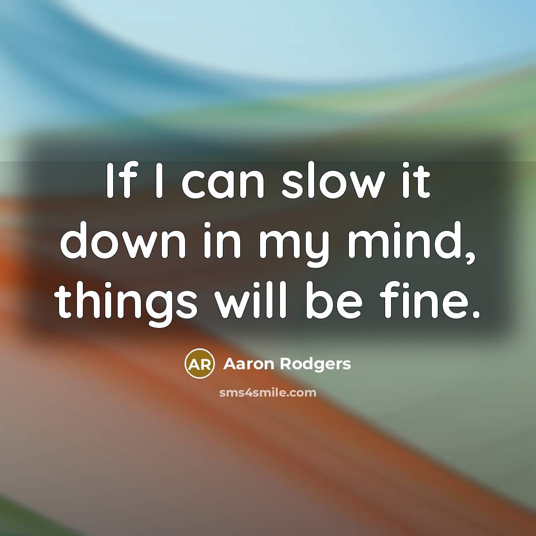“If I can slow it down in my mind, things…” quote by Aaron Rodgers
