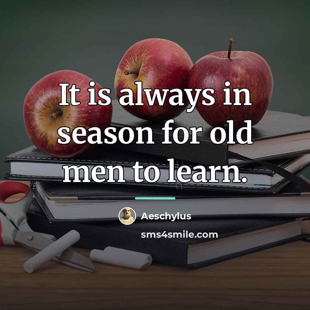 “It is always in season for old men to learn.…” quote by Aeschylus
