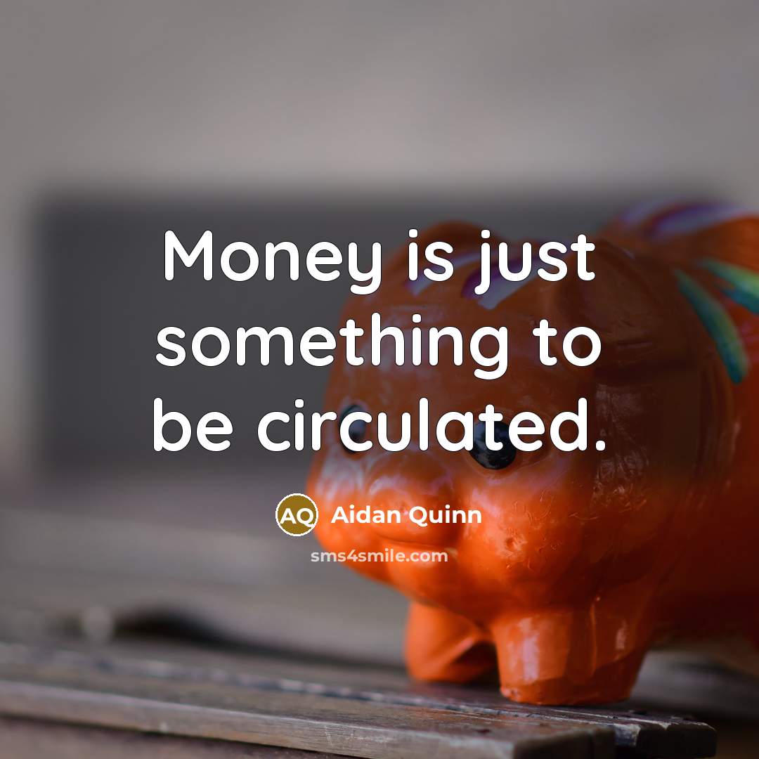 “Money is just something to be circulated.…” quote by Aidan Quinn